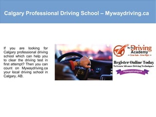 Calgary Professional Driving School – Mywaydriving.ca
If you are looking for
Calgary professional driving
school which can help you
to clear the driving test in
first attempt? Then you can
count on Mywaydriving.ca
your local driving school in
Calgary, AB.
 