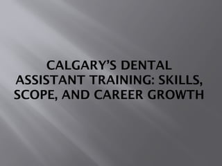 Calgary’s Dental Assistant Training Skills, Scope, and Career Growth.pptx
