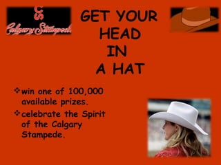GET YOUR
HEAD
IN
A HAT
win one of 100,000
available prizes.
celebrate the Spirit
of the Calgary
Stampede.
 