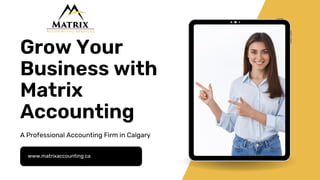 www.matrixaccounting.ca
A Professional Accounting Firm in Calgary
Grow Your
Business with
Matrix
Accounting
 