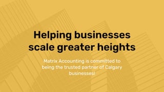 Matrix Accounting is committed to
being the trusted partner of Calgary
businesses!
Helping businesses
scale greater heights
 