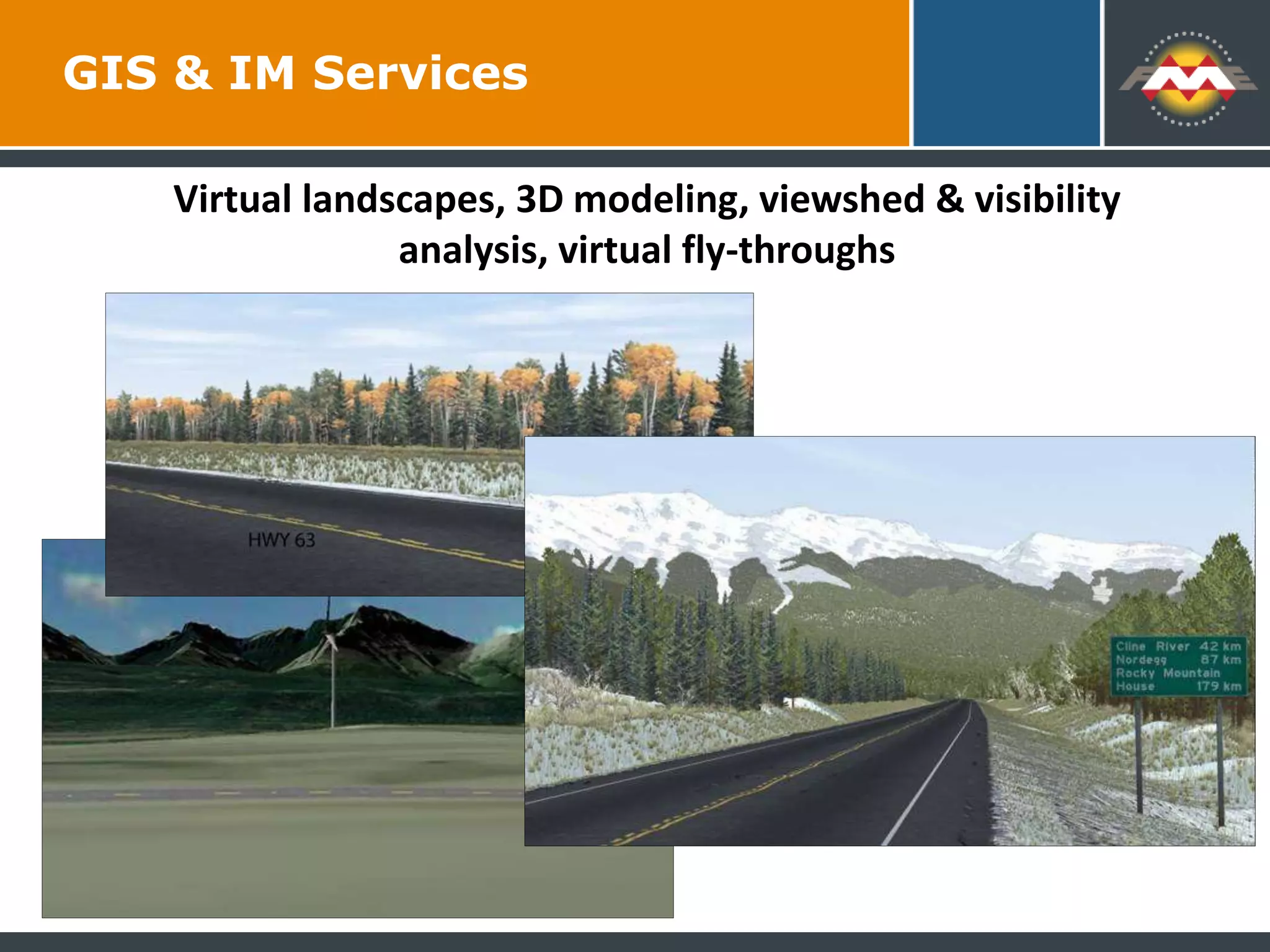 Virtual landscapes, 3D modeling, viewshed & visibility
analysis, virtual fly-throughs
GIS & IM Services
 