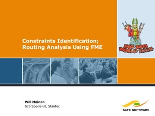 Constraints Identification;
Routing Analysis Using FME
Will Meinen
GIS Specialist, Stantec
 