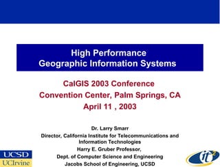 High Performance
Geographic Information Systems
CalGIS 2003 Conference
Convention Center, Palm Springs, CA
April 11 , 2003...
