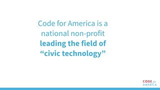 Code for America is a
national non-profit
leading the field of
“civic technology”
 