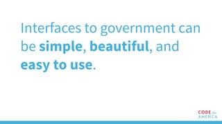 Interfaces to government can
be simple, beautiful, and
easy to use.
 