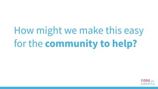 How might we make this easy
for the community to help?
 