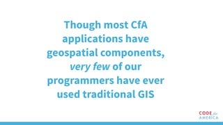Though most CfA
applications have
geospatial components,
very few of our
programmers have ever
used traditional GIS
 