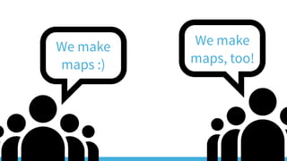 36
We make
maps :)
We make
maps, too!
 