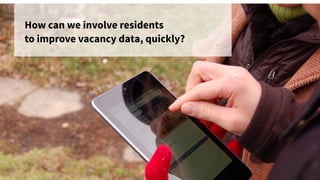 How can we involve residents
to improve vacancy data, quickly?
 