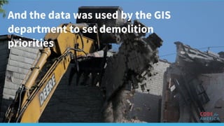 And the data was used by the GIS
department to set demolition
priorities
 