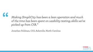 Making SimpliCity has been a lean operation and much
of the time has been spent on usability testing; skills we've
picked up from CfA.”
Jonathan Feldman, CIO, Asheville, North Carolina
“
 