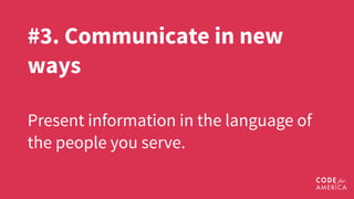#3. Communicate in new
ways
Present information in the language of
the people you serve.
 