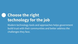 Modern technology tools and approaches helps government
build trust with their communities and better address the
challenges they face.
Choose the right
technology for the job
 