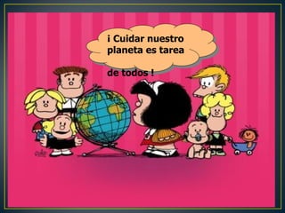 ¡ Cuidar nuestro
planeta es tarea

de todos !
 