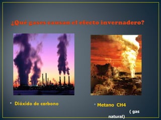• Dióxido de carbono    Metano CH4
                                       ( gas
                            natural)
 