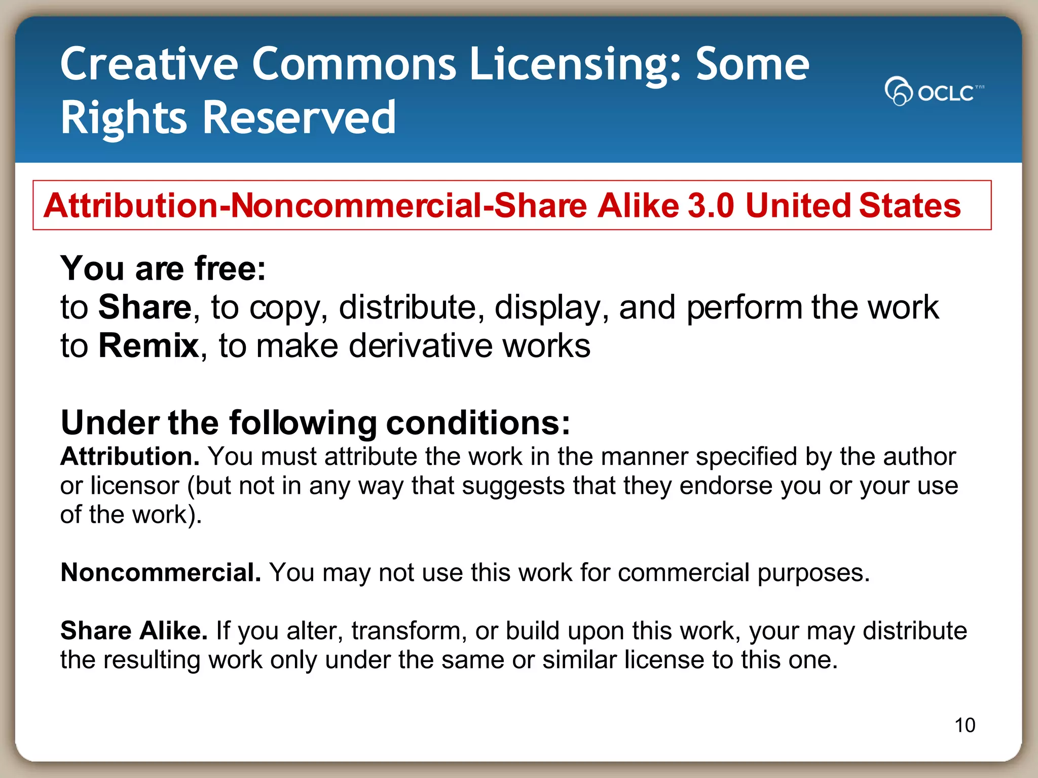 Creative Commons Licensing: Some Rights Reserved Attribution-Noncommercial-Share Alike 3.0 United States You are free: to  Share , to copy, distribute, display, and perform the work to  Remix , to make derivative works Under the following conditions: Attribution.  You must attribute the work in the manner specified by the author or licensor (but not in any way that suggests that they endorse you or your use of the work). Noncommercial.  You may not use this work for commercial purposes. Share Alike.  If you alter, transform, or build upon this work, your may distribute the resulting work only under the same or similar license to this one. 