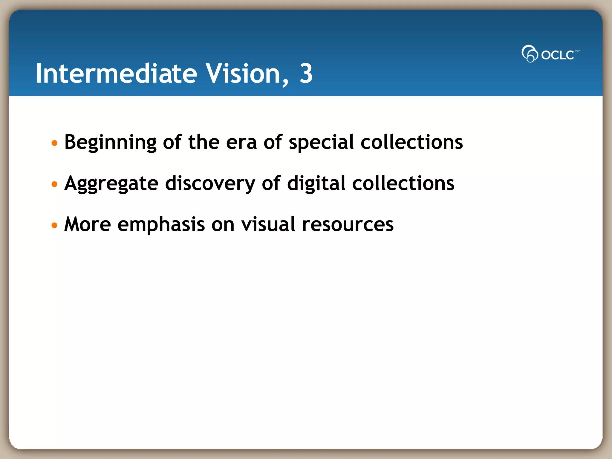 Intermediate Vision, 3 Beginning of the era of special collections Aggregate discovery of digital collections More emphasis on visual resources 