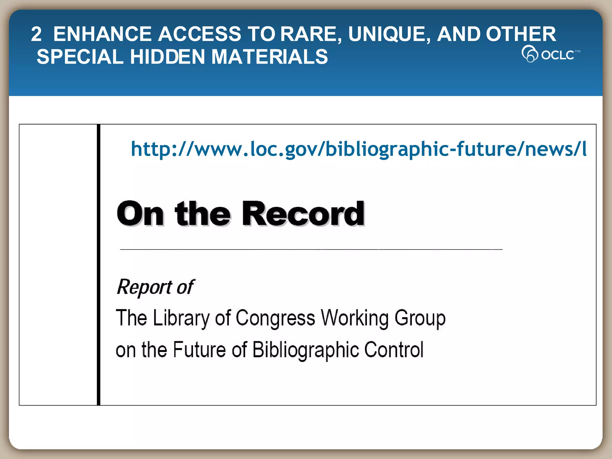 http://www.loc.gov/bibliographic-future/news/lcwg-ontherecord-jan08-final.pdf 2  ENHANCE ACCESS TO RARE, UNIQUE, AND OTHER SPECIAL HIDDEN MATERIALS  