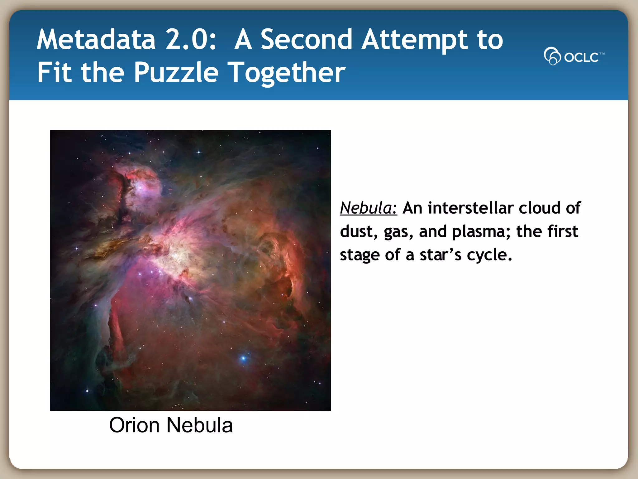 Metadata 2.0:  A Second Attempt to Fit the Puzzle Together Nebula:  An interstellar cloud of dust, gas, and plasma; the first stage of a star’s cycle. Orion Nebula 