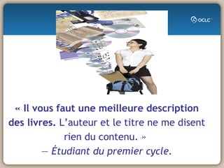 « Il vous faut une meilleure description des livres.  L’auteur et le titre ne me disent rien du contenu. »  —  Étudiant du premier cycle. 