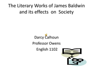 The Literary Works of James Baldwin and its effects  on  Society Darcy Calhoun Professor Owens  English 1102 