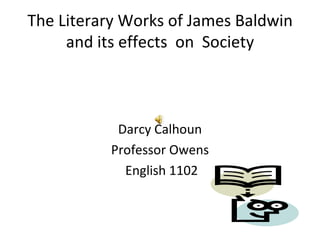 The Literary Works of James Baldwin and its effects  on  Society ,[object Object],[object Object],[object Object]