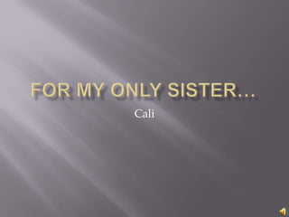 For my only sister… Cali 