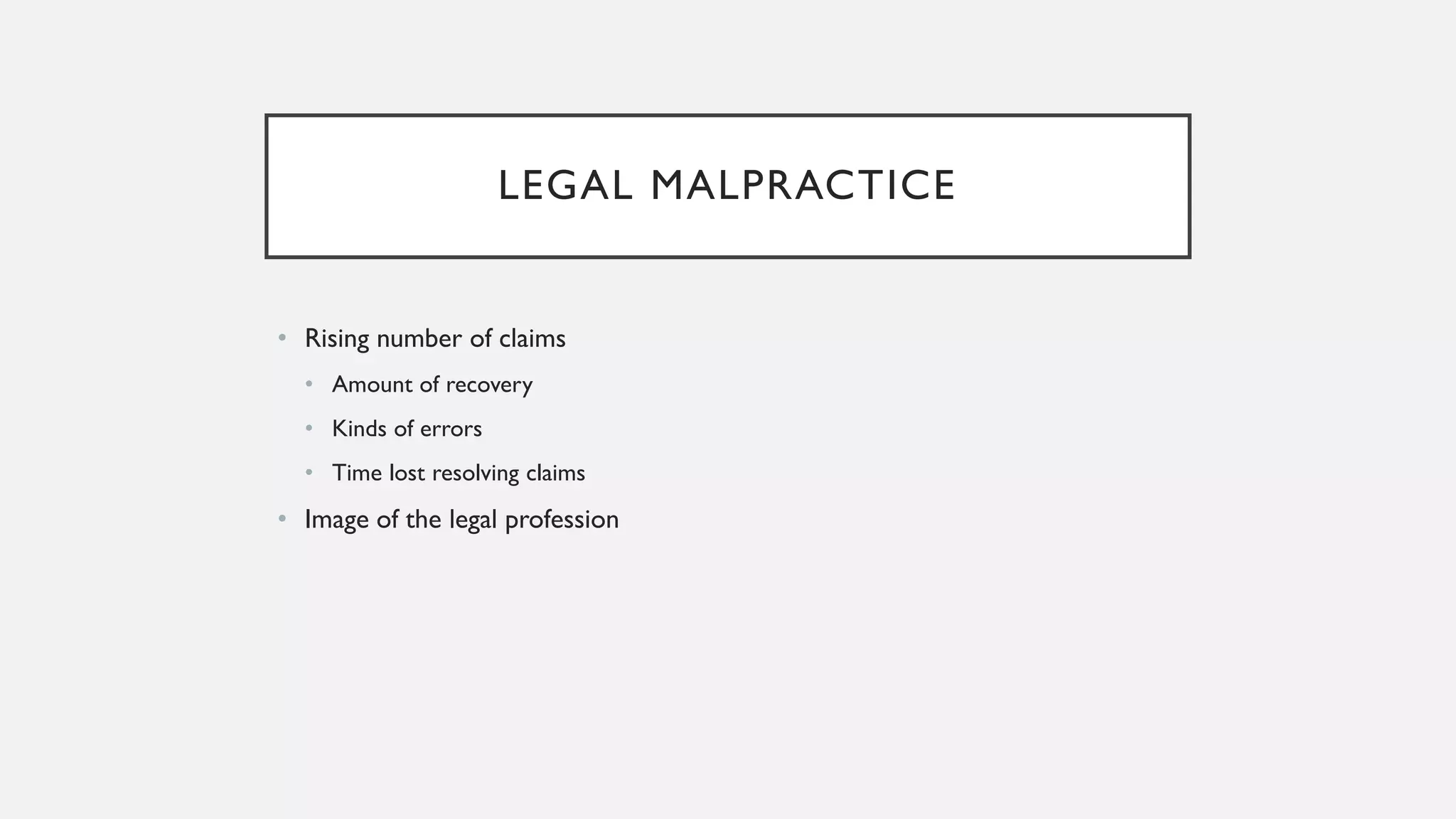 LEGAL MALPRACTICE
• Rising number of claims
• Amount of recovery
• Kinds of errors
• Time lost resolving claims
• Image of the legal profession
 