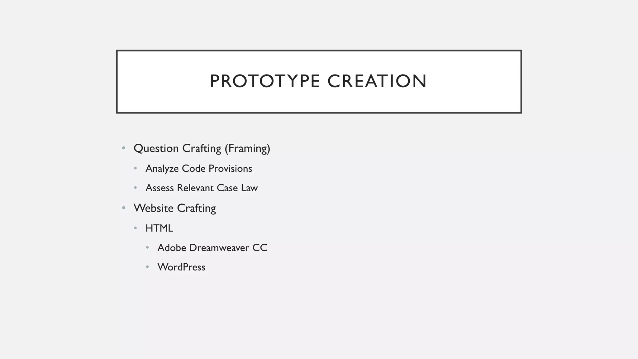 PROTOTYPE CREATION
• Question Crafting (Framing)
• Analyze Code Provisions
• Assess Relevant Case Law
• Website Crafting
• HTML
• Adobe Dreamweaver CC
• WordPress
 