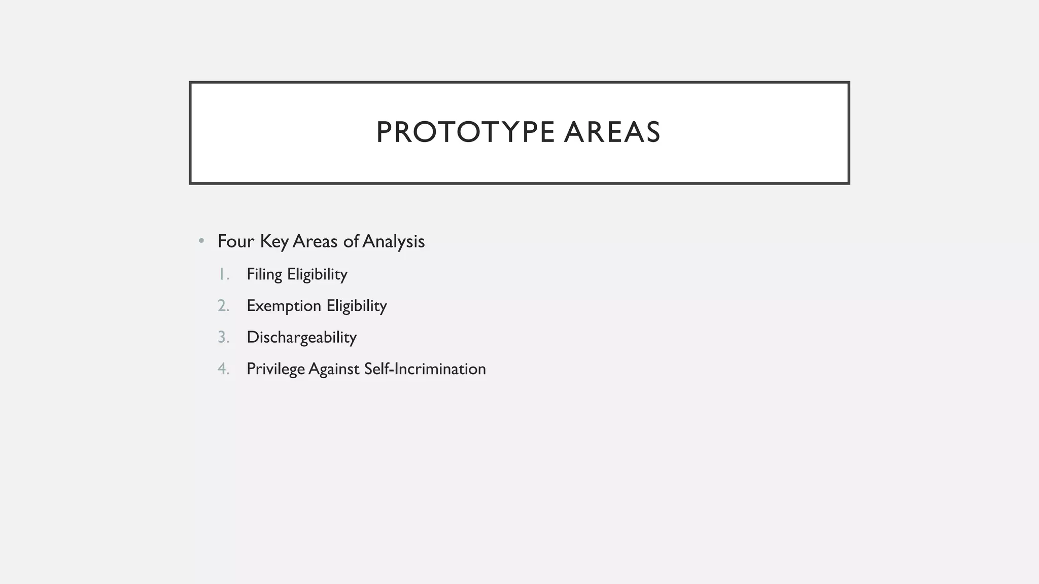 PROTOTYPE AREAS
• Four Key Areas of Analysis
1. Filing Eligibility
2. Exemption Eligibility
3. Dischargeability
4. Privilege Against Self-Incrimination
 