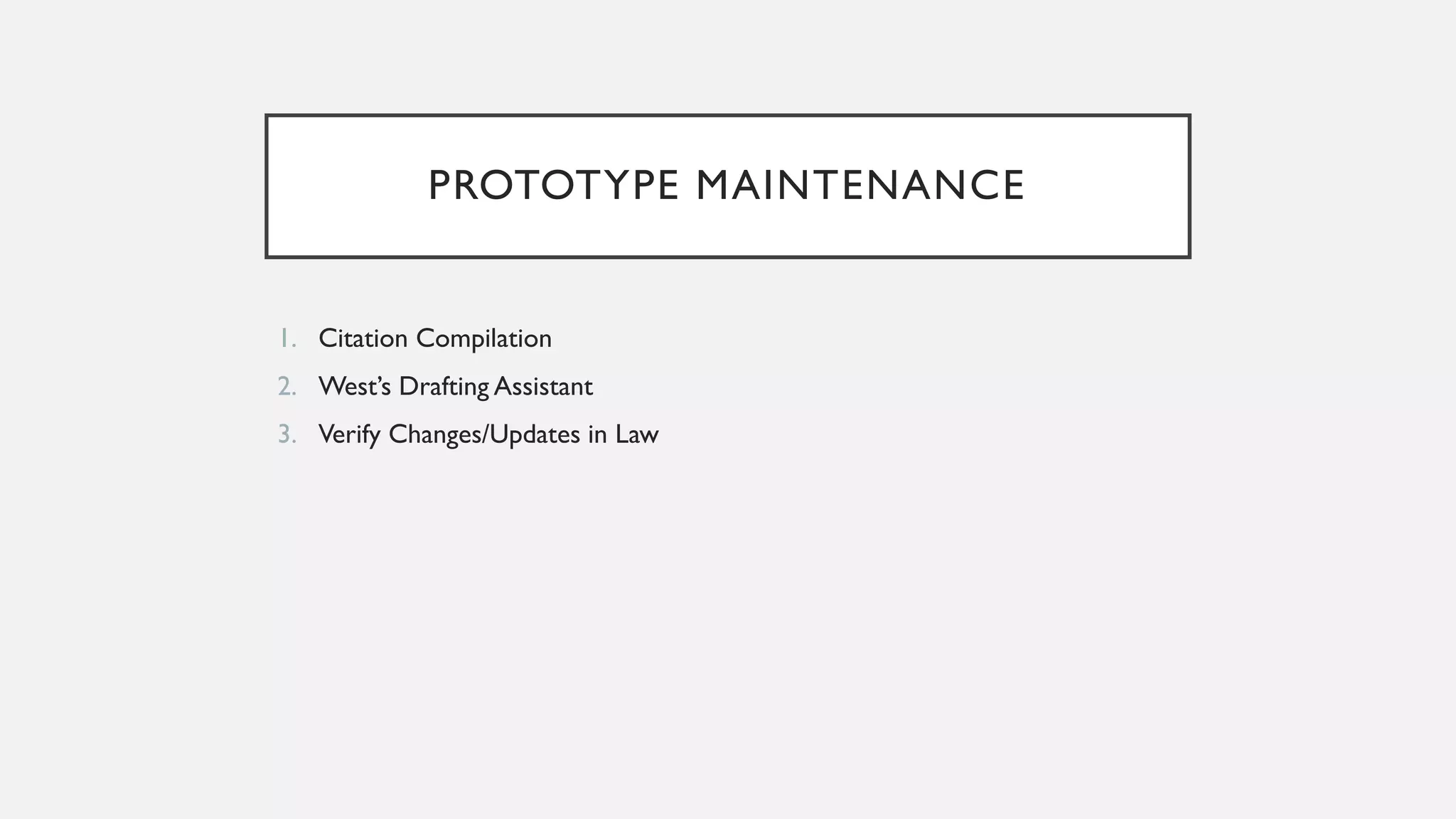 PROTOTYPE MAINTENANCE
1. Citation Compilation
2. West’s Drafting Assistant
3. Verify Changes/Updates in Law
 