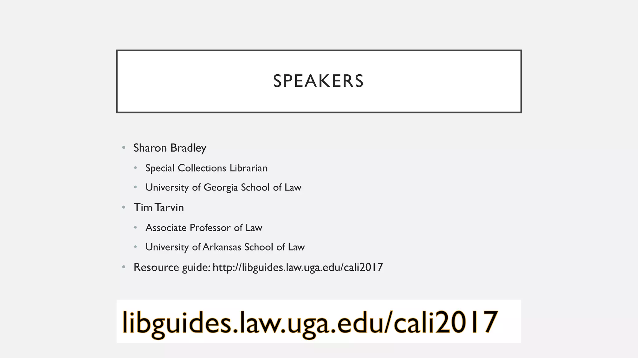 SPEAKERS
• Sharon Bradley
• Special Collections Librarian
• University of Georgia School of Law
• TimTarvin
• Associate Professor of Law
• University of Arkansas School of Law
• Resource guide: http://libguides.law.uga.edu/cali2017
 