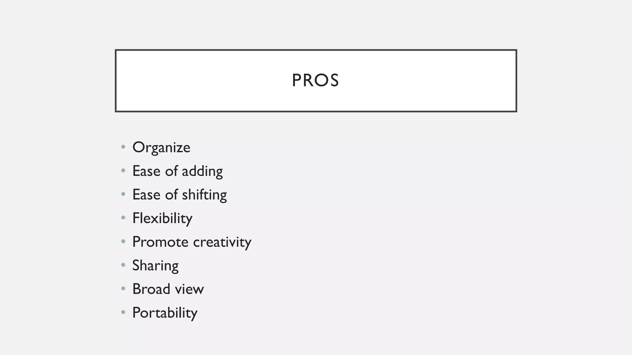 PROS
• Organize
• Ease of adding
• Ease of shifting
• Flexibility
• Promote creativity
• Sharing
• Broad view
• Portability
 