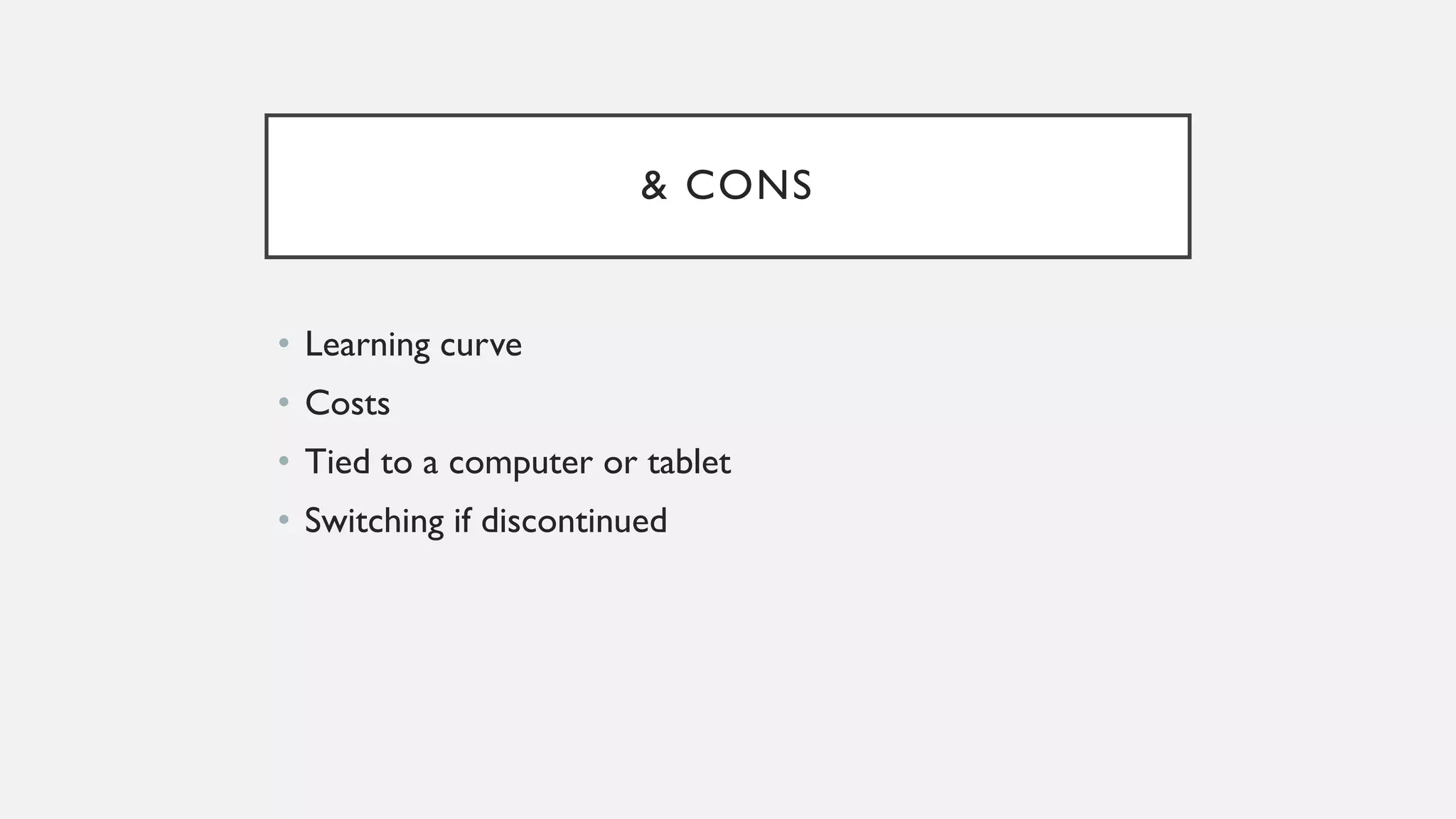& CONS
• Learning curve
• Costs
• Tied to a computer or tablet
• Switching if discontinued
 