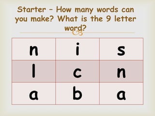 Starter – How many words can
you make? What is the 9 letter
word?

n
l
a



i
c
b

s
n
a

 