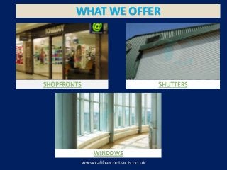 SHOPFRONTS
WHAT WE OFFER
SHUTTERS
WINDOWS
www.calibarcontracts.co.uk