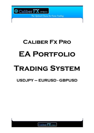 Caliber Fx Pro

 EA Portfolio
Trading System
USDJPY – EURUSD - GBPUSD
 
