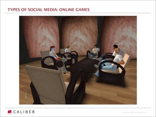 TYPES OF SOCIAL MEDIA: ONLINE GAMES




                                      Copyright 2009 The Caliber Group
 