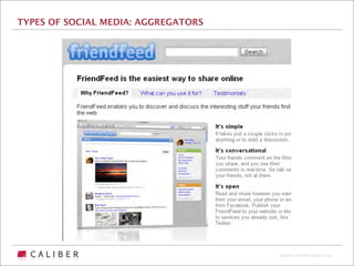 TYPES OF SOCIAL MEDIA: AGGREGATORS




                                     Copyright 2009 The Caliber Group
 