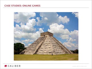CASE STUDIES: ONLINE GAMES




                             Copyright 2009 The Caliber Group
 