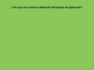 ¿ Por qué una correcta calibración del equipo de aplicación?
 