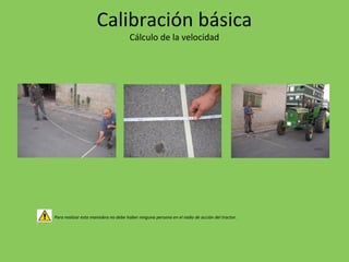Para realizar esta maniobra no debe haber ninguna persona en el radio de acción del tractor.
Calibración básica
Cálculo de la velocidad
 