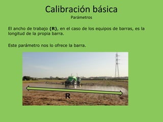 El ancho de trabajo (R), en el caso de los equipos de barras, es la
longitud de la propia barra.
Este parámetro nos lo ofrece la barra.
R
Calibración básica
Parámetros
 