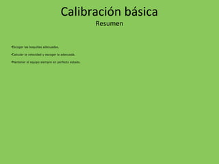 Escoger las boquillas adecuadas.
Calcular la velocidad y escoger la adecuada.
Mantener el equipo siempre en perfecto estado.
Calibración básica
Resumen
 