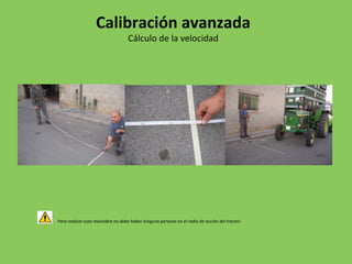 Para realizar esta maniobra no debe haber ninguna persona en el radio de acción del tractor.
Calibración avanzada
Cálculo de la velocidad
 