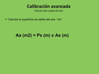  Calcular la superficie de salida del aire. “Aa”
Aa (m2) = Ps (m) x As (m)
Calibración avanzada
Cálculo del caudal de aire
 