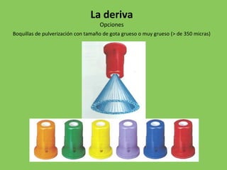 Boquillas de pulverización con tamaño de gota grueso o muy grueso (> de 350 micras)
La deriva
Opciones
 