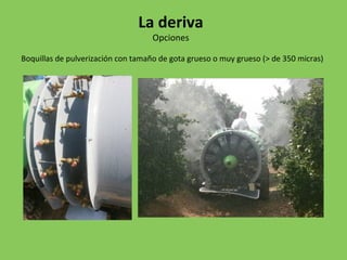 Boquillas de pulverización con tamaño de gota grueso o muy grueso (> de 350 micras)
La deriva
Opciones
 