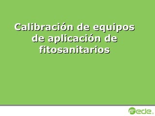 Calibración de equiposCalibración de equipos
de aplicación dede aplicación de
fitosanitariosfitosanitarios
 